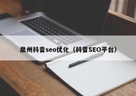 泉州抖音seo优化（抖音SEO平台）