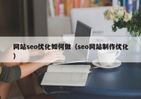 网站seo优化如何做（seo网站制作优化）
