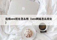 在线seo优化怎么样（seo网站怎么优化）