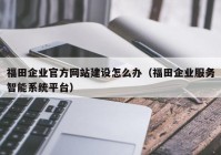 福田企业官方网站建设怎么办（福田企业服务智能系统平台）