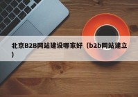 北京B2B网站建设哪家好（b2b网站建立）