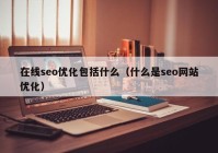 在线seo优化包括什么（什么是seo网站优化）